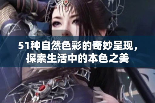 51种自然色彩的奇妙呈现，探索生活中的本色之美