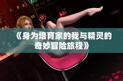《身为培育家的我与精灵的奇妙冒险旅程》