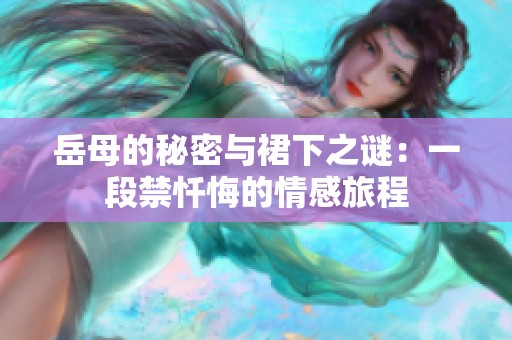 岳母的秘密与裙下之谜：一段禁忏悔的情感旅程
