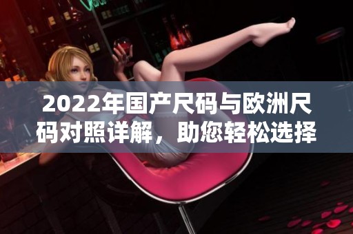 2022年国产尺码与欧洲尺码对照详解，助您轻松选择合适服装