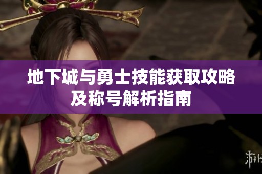 地下城与勇士技能获取攻略及称号解析指南