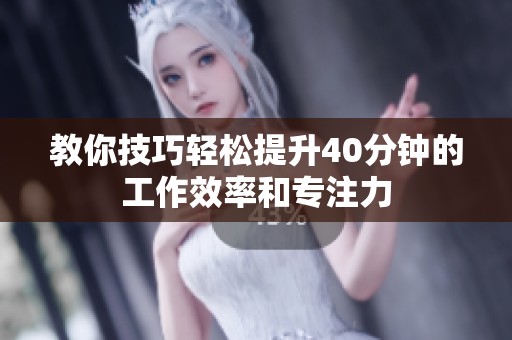 教你技巧轻松提升40分钟的工作效率和专注力