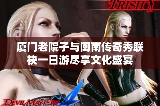厦门老院子与闽南传奇秀联袂一日游尽享文化盛宴