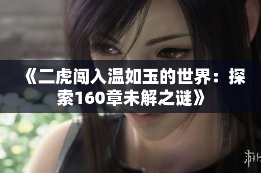 《二虎闯入温如玉的世界：探索160章未解之谜》