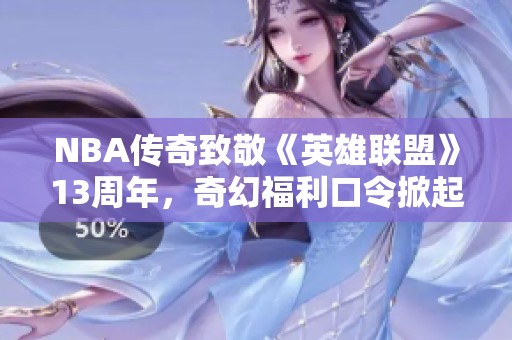 NBA传奇致敬《英雄联盟》13周年，奇幻福利口令掀起热潮