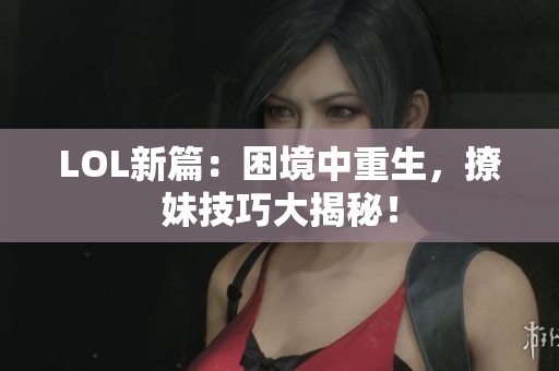 LOL新篇：困境中重生，撩妹技巧大揭秘！