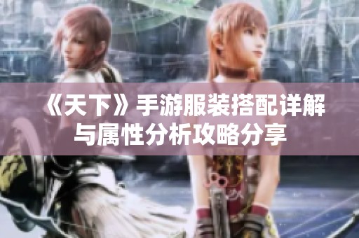 《天下》手游服装搭配详解与属性分析攻略分享