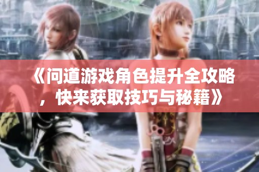 《问道游戏角色提升全攻略，快来获取技巧与秘籍》