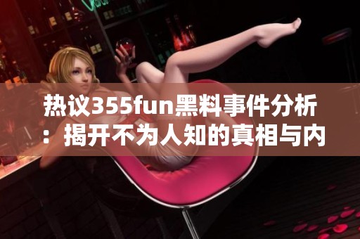 热议355fun黑料事件分析：揭开不为人知的真相与内幕