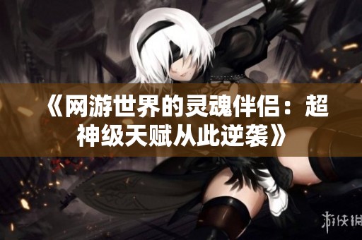 《网游世界的灵魂伴侣：超神级天赋从此逆袭》