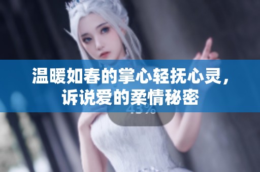 温暖如春的掌心轻抚心灵，诉说爱的柔情秘密