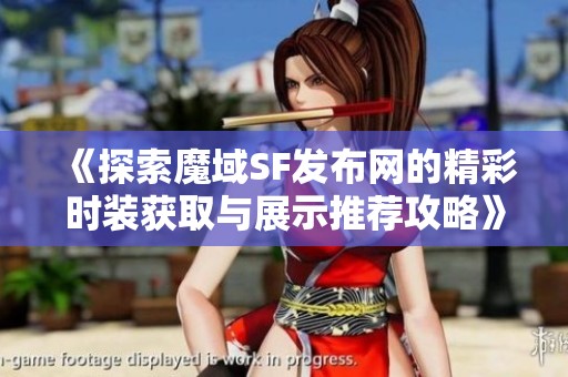 《探索魔域SF发布网的精彩时装获取与展示推荐攻略》