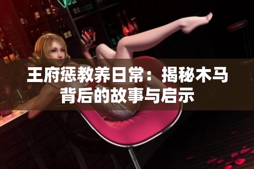 王府惩教养日常：揭秘木马背后的故事与启示