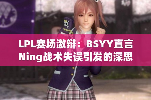 LPL赛场激辩：BSYY直言Ning战术失误引发的深思与讨论