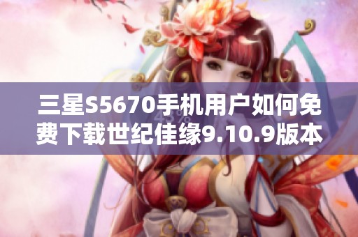 三星S5670手机用户如何免费下载世纪佳缘9.10.9版本教程