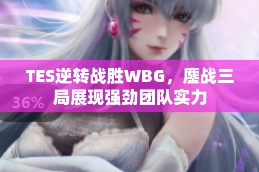 TES逆转战胜WBG，鏖战三局展现强劲团队实力