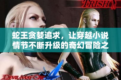蛇王贪婪追求，让穿越小说情节不断升级的奇幻冒险之旅