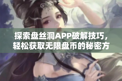 探索盘丝洞APP破解技巧，轻松获取无限盘币的秘密方法