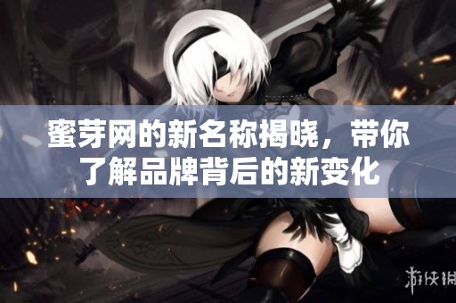 蜜芽网的新名称揭晓，带你了解品牌背后的新变化