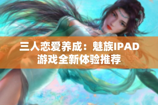 三人恋爱养成：魅族IPAD游戏全新体验推荐