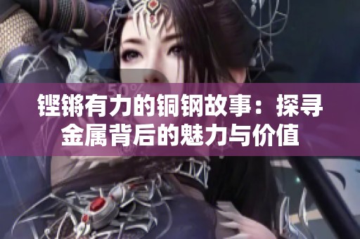 铿锵有力的铜钢故事：探寻金属背后的魅力与价值