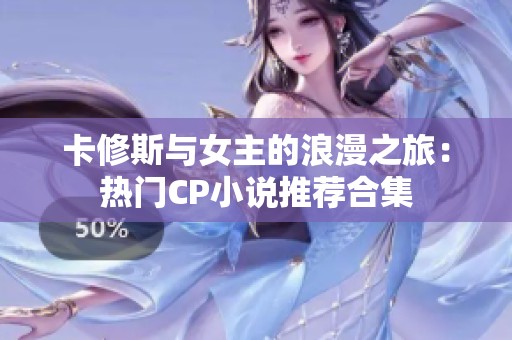 卡修斯与女主的浪漫之旅：热门CP小说推荐合集