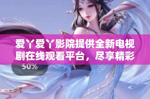 爱丫爱丫影院提供全新电视剧在线观看平台，尽享精彩剧集