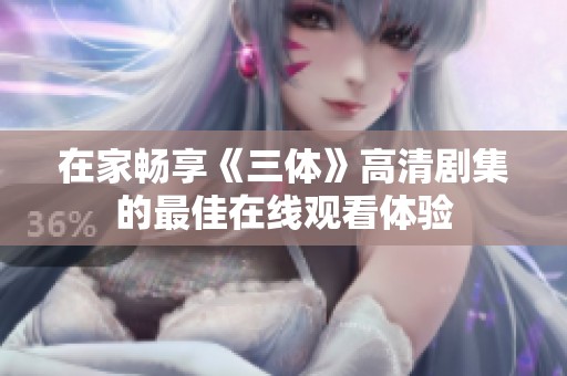 在家畅享《三体》高清剧集的最佳在线观看体验