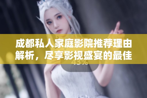 成都私人家庭影院推荐理由解析，尽享影视盛宴的最佳选择
