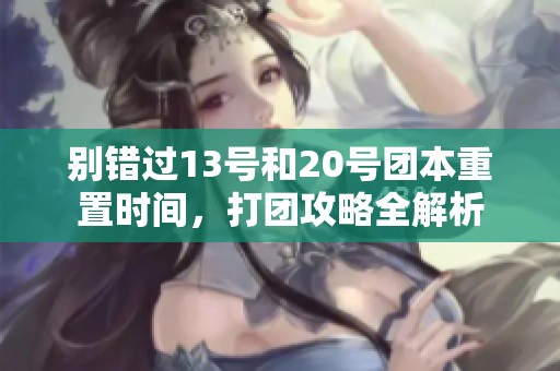 别错过13号和20号团本重置时间，打团攻略全解析