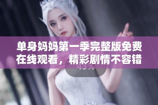 单身妈妈第一季完整版免费在线观看，精彩剧情不容错过