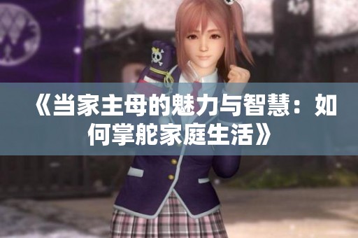 《当家主母的魅力与智慧：如何掌舵家庭生活》