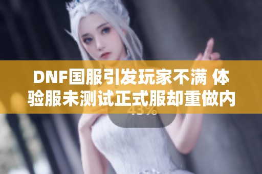 DNF国服引发玩家不满 体验服未测试正式服却重做内容