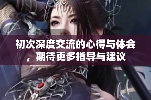 初次深度交流的心得与体会，期待更多指导与建议