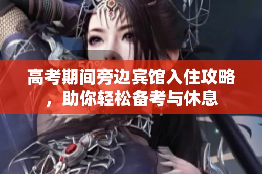 高考期间旁边宾馆入住攻略，助你轻松备考与休息