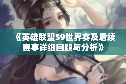 《英雄联盟S9世界赛及后续赛事详细回顾与分析》