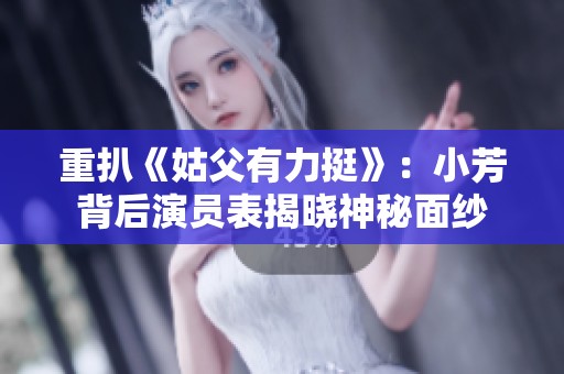 重扒《姑父有力挺》：小芳背后演员表揭晓神秘面纱