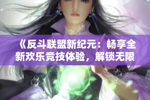 《反斗联盟新纪元：畅享全新欢乐竞技体验，解锁无限乐趣！》