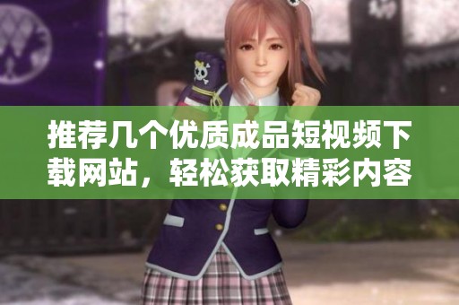 推荐几个优质成品短视频下载网站，轻松获取精彩内容