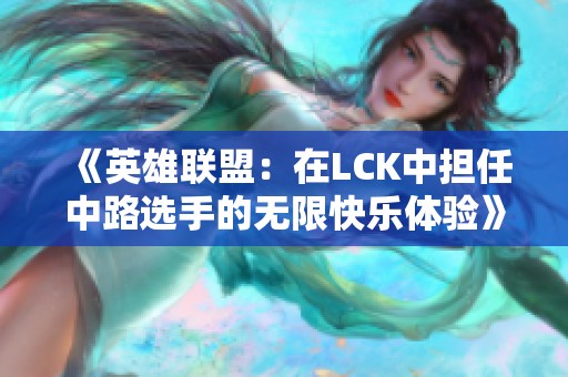 《英雄联盟：在LCK中担任中路选手的无限快乐体验》