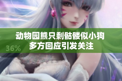 动物园熊只剩骷髅似小狗 多方回应引发关注