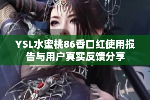 YSL水蜜桃86香口红使用报告与用户真实反馈分享