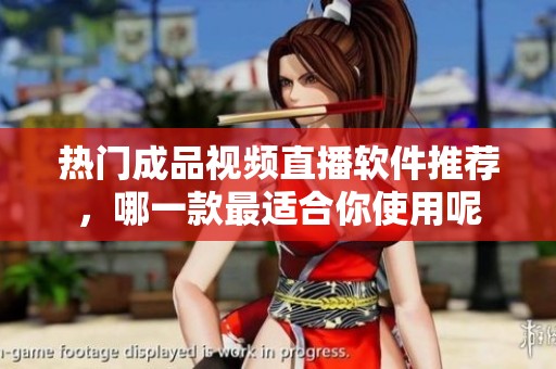热门成品视频直播软件推荐，哪一款最适合你使用呢