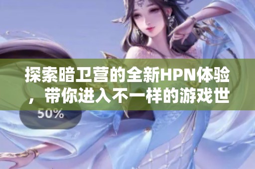 探索暗卫营的全新HPN体验，带你进入不一样的游戏世界