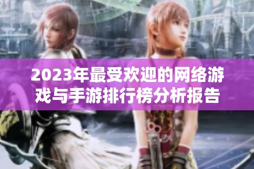 2023年最受欢迎的网络游戏与手游排行榜分析报告