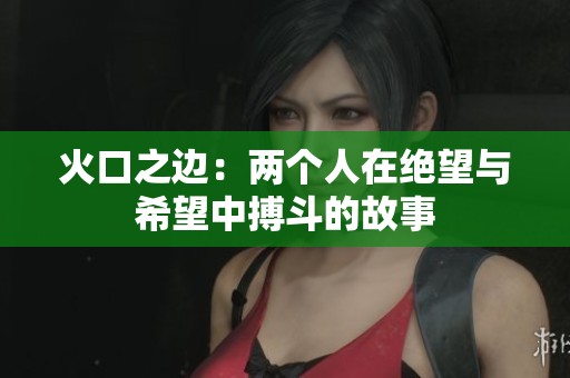 火口之边：两个人在绝望与希望中搏斗的故事