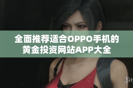 全面推荐适合OPPO手机的黄金投资网站APP大全