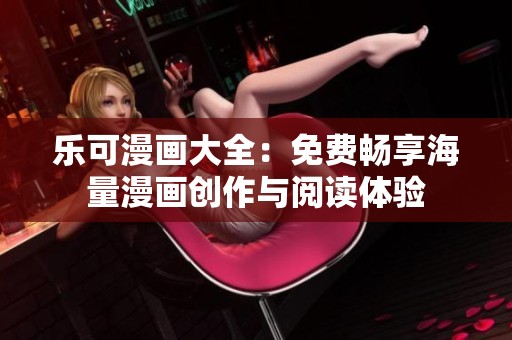 乐可漫画大全：免费畅享海量漫画创作与阅读体验