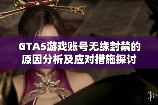 GTA5游戏账号无缘封禁的原因分析及应对措施探讨