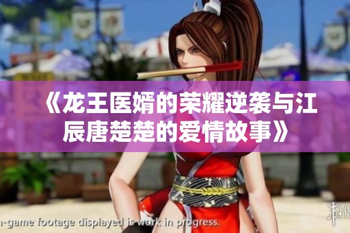 《龙王医婿的荣耀逆袭与江辰唐楚楚的爱情故事》